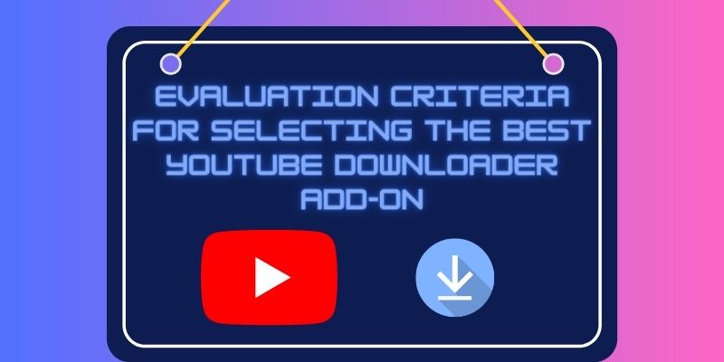 evaluation criteria for selecting the best youtube downloader add on